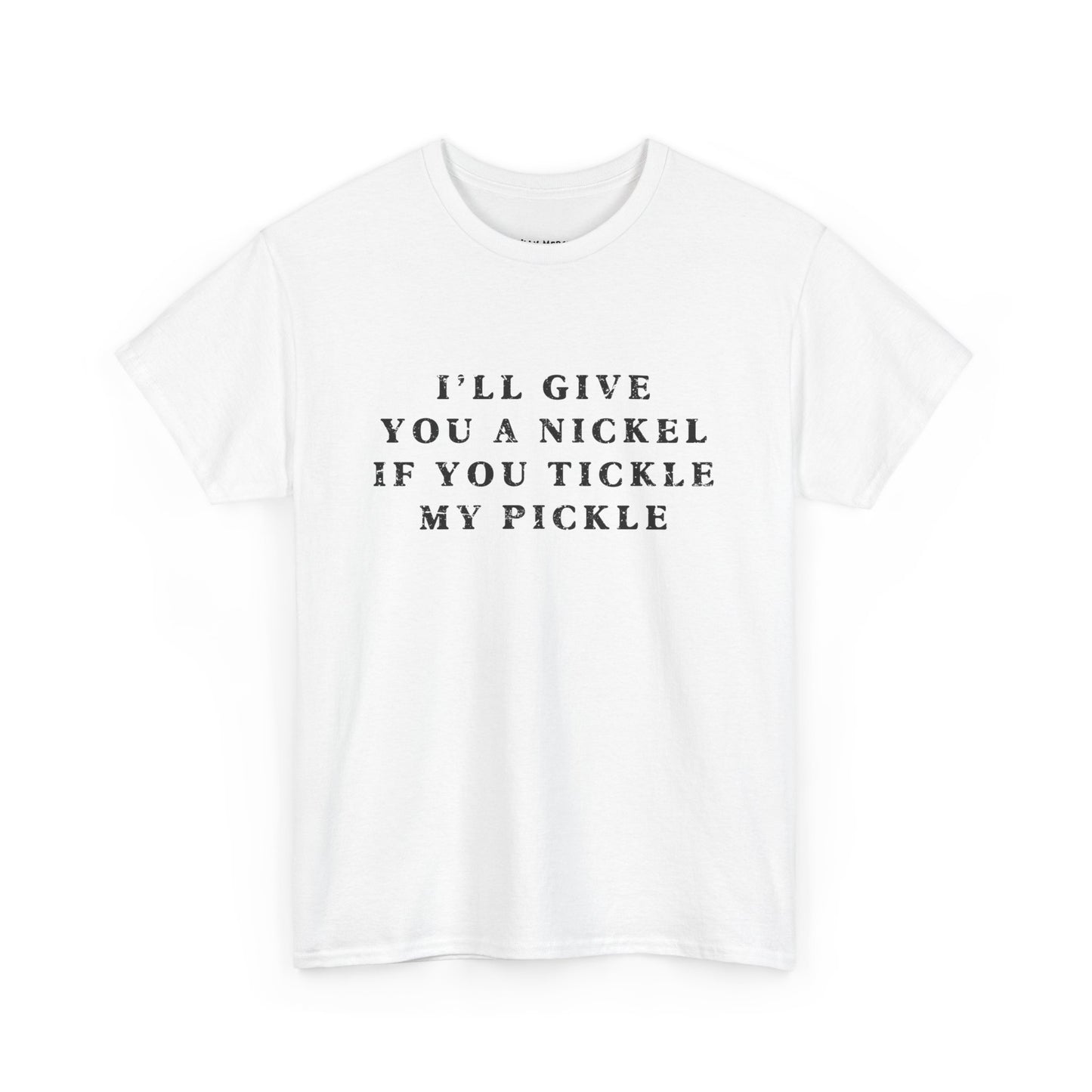 I'll Give You A Nickel If You Tickle My Pickle - Tshirt